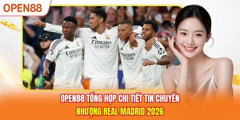 OPEN88 tổng hợp chi tiết tin chuyển nhượng Real Madrid 2026 