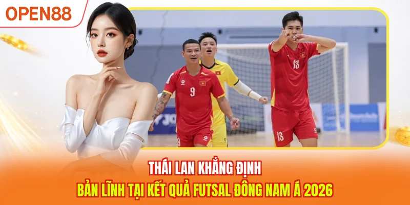 Thái Lan khẳng định vị thế anh cả của mình thông qua kết quả Futsal Đông Nam Á 2026
